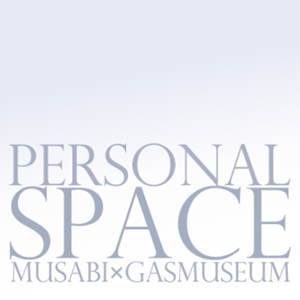 PERSONAL SPACE -MUSABI×GASMUSEUM-