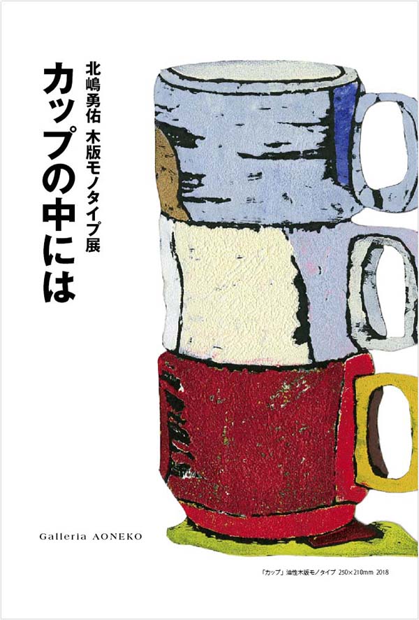 個展　北嶋勇佑　木版モノタイプ展　-カップの中には-